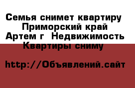 Семья снимет квартиру - Приморский край, Артем г. Недвижимость » Квартиры сниму   